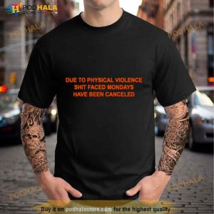 Due To Physical Violence Shit Faced Mondays Have Been Canceled Shirt