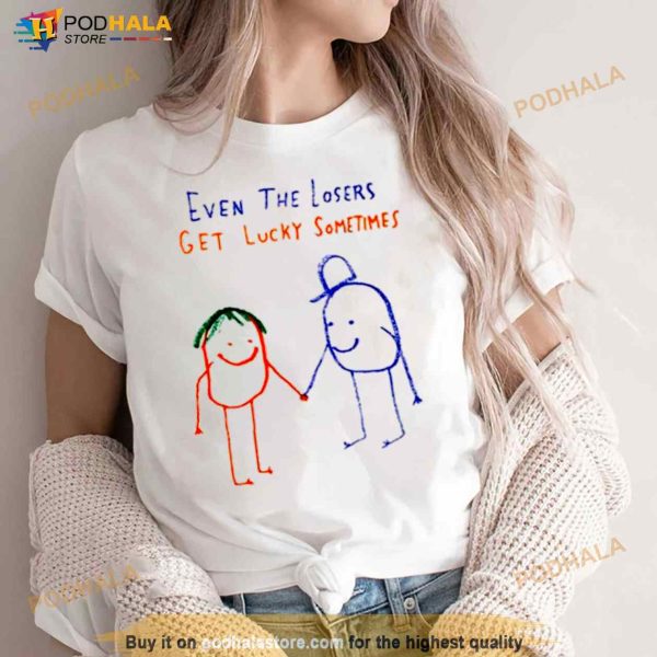 Even The Losers Get Lucky Sometimes Shirt