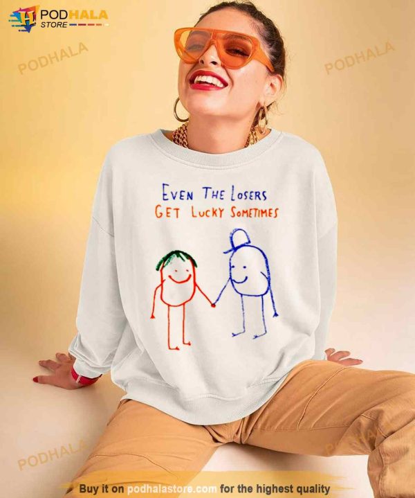 Even The Losers Get Lucky Sometimes Shirt