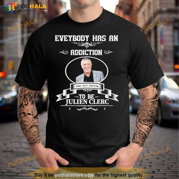 Everybody Has An Addiction Mine Just Happens To Be Julien Clerc Shirt