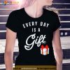 Everyday Is A Gift Shirt