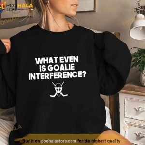 Everything Hockey What Even Is Goalie Interference Shirt