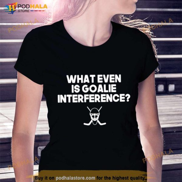 Everything Hockey What Even Is Goalie Interference Shirt