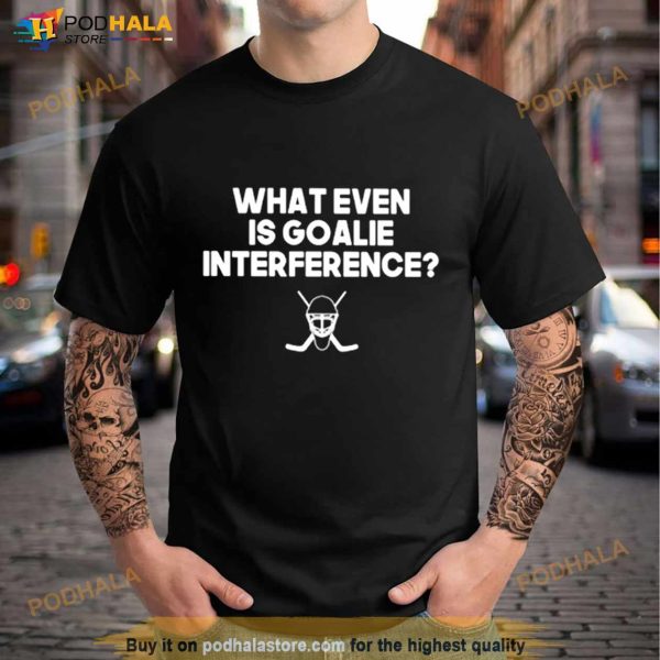 Everything Hockey What Even Is Goalie Interference Shirt