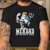 Fathers Day Tshirt Merdad Dont Mess With My Mermaid Shirt