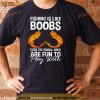Fishing Is Like Boobs Even The Small Ones Shirt
