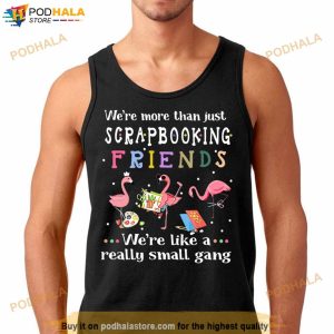 Flamingo We're More Than Just Scrapbooking Friends We're Like A Really Small Gang Shirt 2