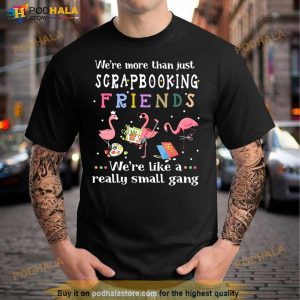 Flamingo We're More Than Just Scrapbooking Friends We're Like A Really Small Gang Shirt 3