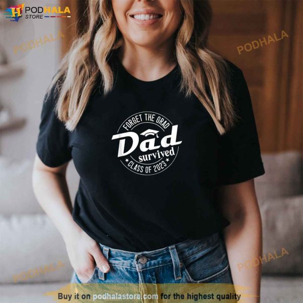 Forget the Grad Dad Survived Class of 2023 Graduation Shirt