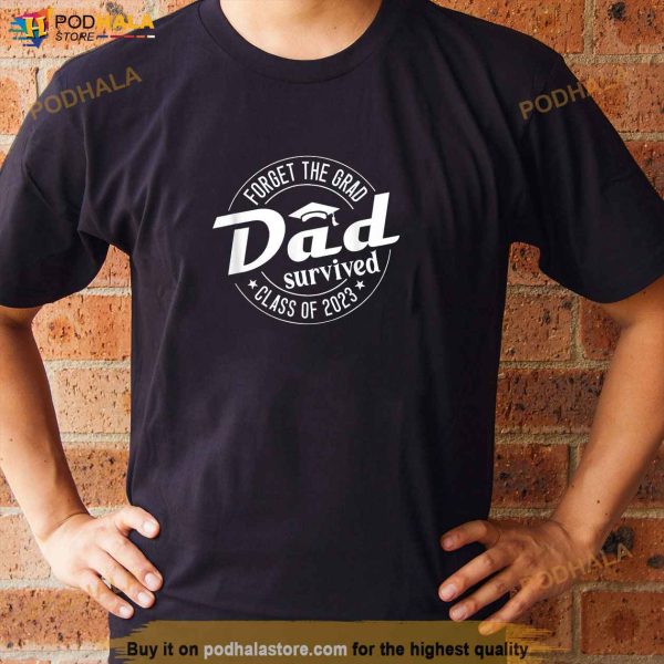 Forget the Grad Dad Survived Class of 2023 Graduation Shirt