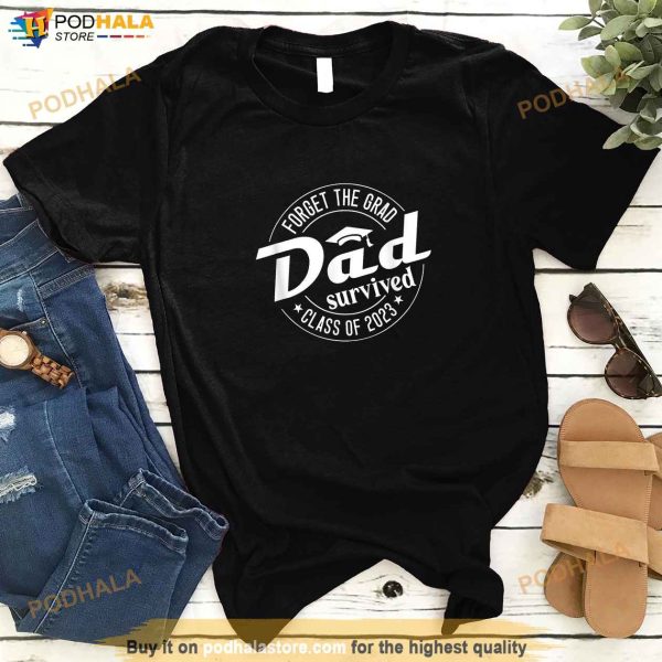 Forget the Grad Dad Survived Class of 2023 Graduation Shirt