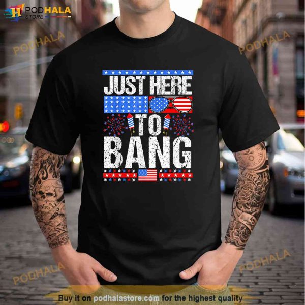 Fourth Of July 4th Of July Im Just Here To Bang Patriotic Shirt