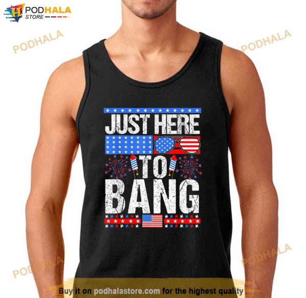 Fourth Of July 4th Of July Im Just Here To Bang Patriotic Shirt