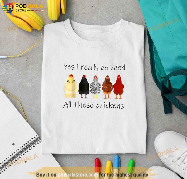 Funny Yes I Really Do Need All These Chickens Gift Farmer Shirt
