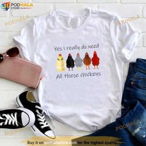 Funny Yes I Really Do Need All These Chickens Gift Farmer Shirt 3
