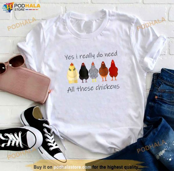 Funny Yes I Really Do Need All These Chickens Gift Farmer Shirt