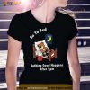 Go To Bed Nothing Good Happens After 5pm Shirt