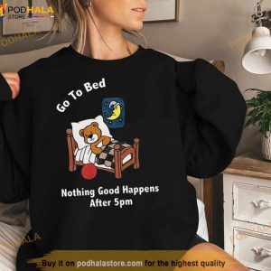 Go To Bed Nothing Good Happens After 5pm Shirt 2