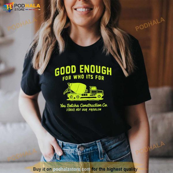 Good Enough For Who Its For You Betcha Shirt