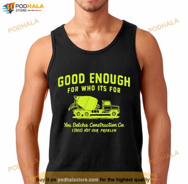 Good Enough For Who Its For You Betcha Shirt