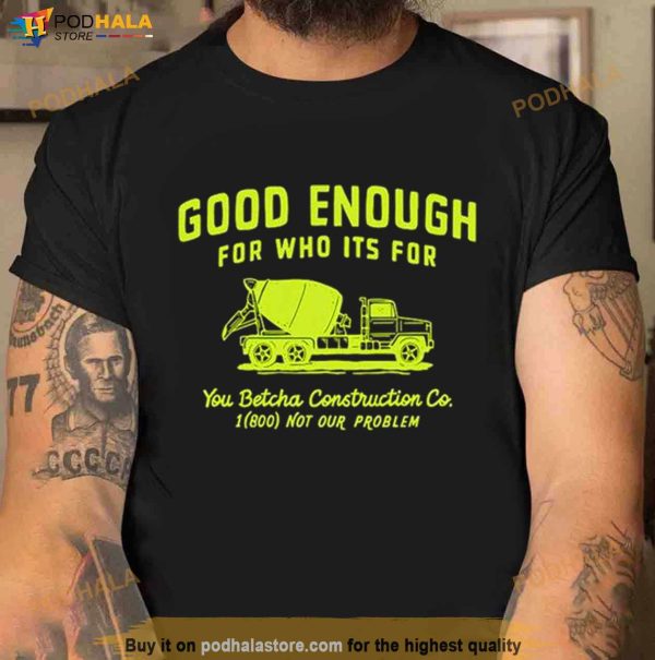 Good Enough For Who Its For You Betcha Shirt