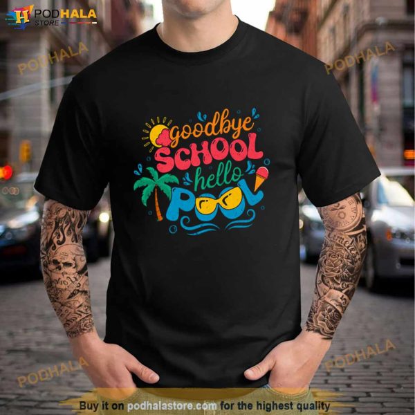 Goodbye School Hello Pool End Of Year Shirt