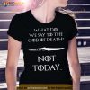 Got What Do We Say To The God Of Death Not Today Shirts