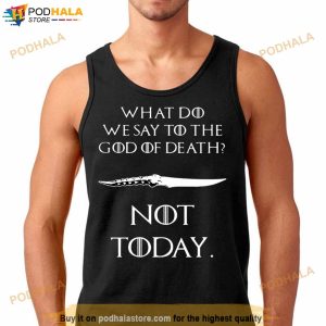 Got What Do We Say To The God Of Death Not Today Shirts 2