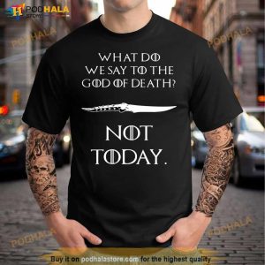 Got What Do We Say To The God Of Death Not Today Shirts 3