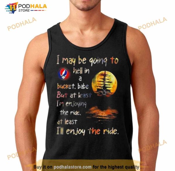 Grateful Dead I May Be Going To Hell In A Bucket I’ll Enjoy The Ride Shirt