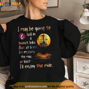 Grateful Dead I May Be Going To Hell In A Bucket I'll Enjoy The Ride Shirt 2