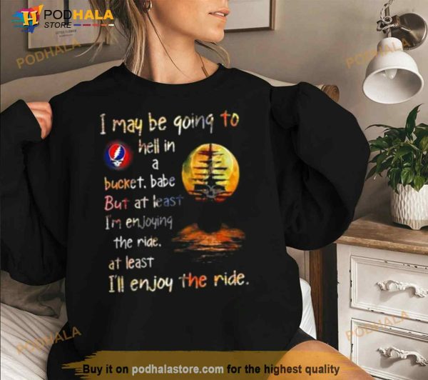 Grateful Dead I May Be Going To Hell In A Bucket I’ll Enjoy The Ride Shirt