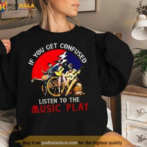 Grateful Dead If You Get Confused Listen To The Music Play Shirt
