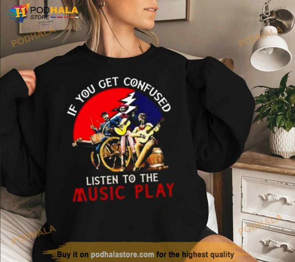 Grateful Dead If You Get Confused Listen To The Music Play Shirt