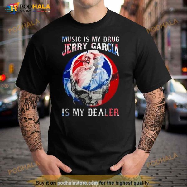 Grateful Dead Music Is My Drug Jerry Garcia Is My Dealer Shirt