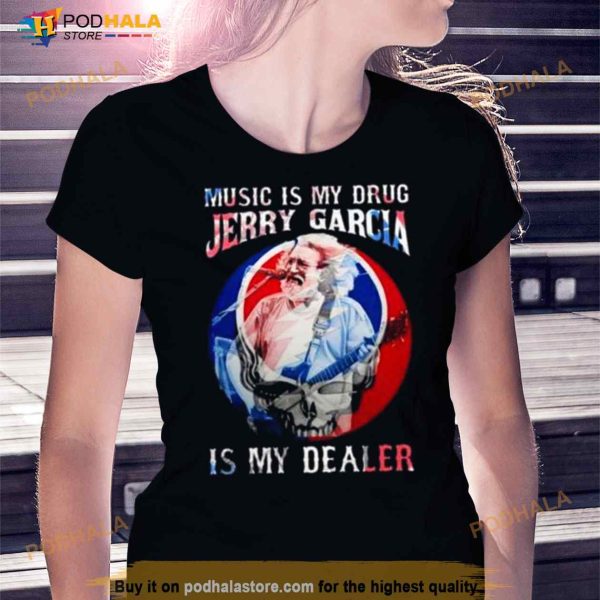 Grateful Dead Music Is My Drug Jerry Garcia Is My Dealer Shirt