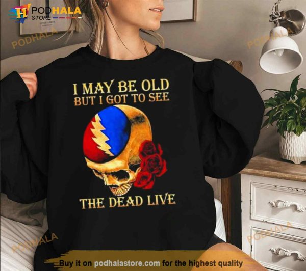 Grateful Dead Rose Skull I May Be Old But I Got To See The Dead Live Shirt