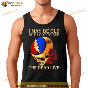 Grateful Dead Rose Skull I May Be Old But I Got To See The Dead Live Shirt 3