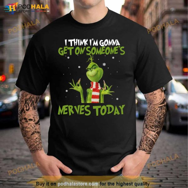 Grinch I Think I’m Gonna Get On Someone’s Nerves Today Christmas