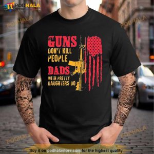 Guns Don’t Kill People Dads With Pretty Daughters Do USA Flag Shirt