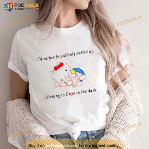 I'd Rather Be Sullenly Curled Up Listening To Enya In The Dark Shirt 3