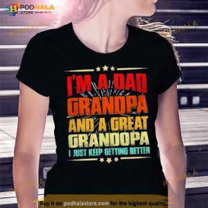 I'm A Dad Grandpa And A Great Grandpa I Just Keep Getting Better Shirt 3