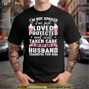 I’m Not Spoiled I’m Just Loved Protected And Well Taken Care T Shirt