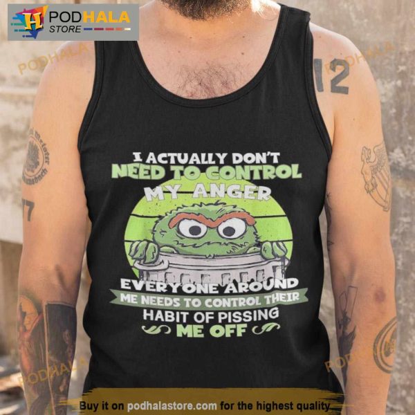 I Actually Don’t Need To Control My Anger Everyone Around Me Needs To Control Their Shirt