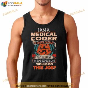 I Am A Medical Coder Of Course I'm Crazy Do You Think A Sane Person Would Do This Job Shirt 2
