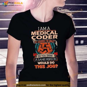I Am A Medical Coder Of Course I'm Crazy Do You Think A Sane Person Would Do This Job Shirt 3