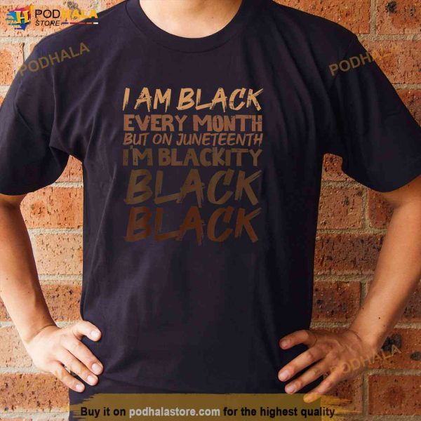 I Am Black Every Month Juneteenth Blackity Men Women Kids Shirt