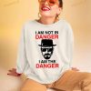 I Am Not In Danger I Am The Danger Walter White Breaking Bad Shirt