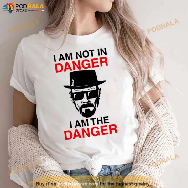 I Am Not In Danger I Am The Danger Walter White Breaking Bad Shirt