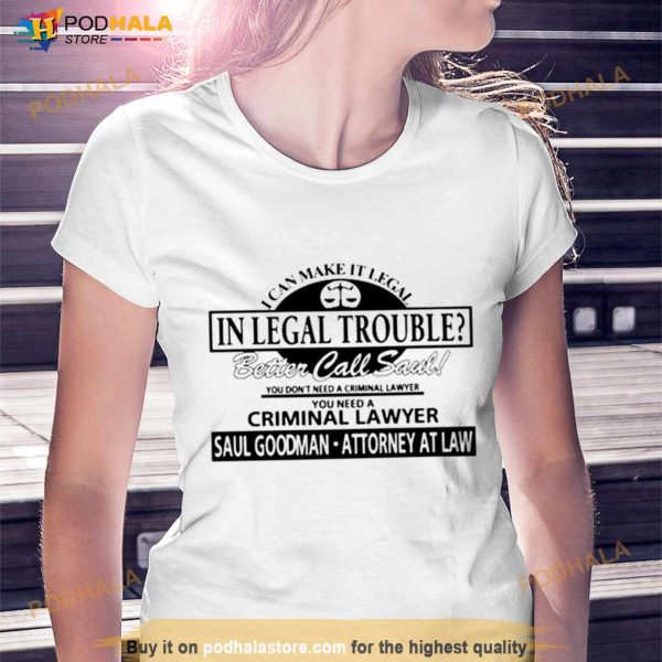 I Can Make It Legal In Legal Trouble Better Call Saul You Don’T Need A Criminal Lawyer Shirt